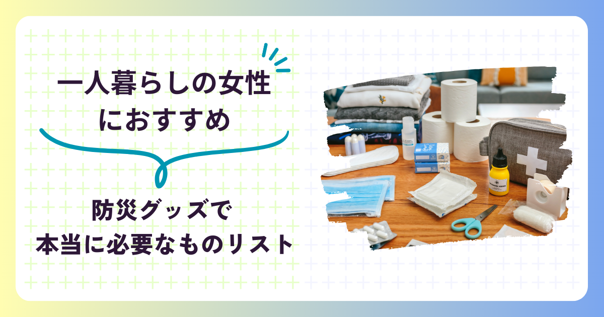 【防災グッズ】一人暮らしの女性におすすめで本当に必要なものをリスト化！