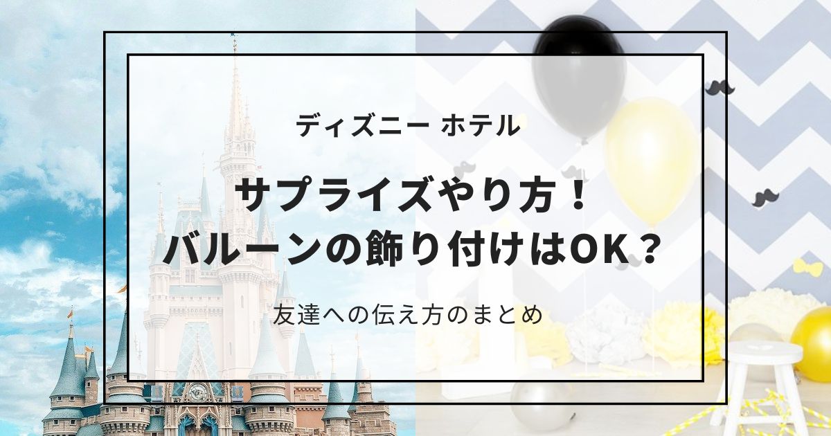 ディズニーのホテルサプライズやり方！バルーンの飾り付けはOK？友達への伝え方のまとめ,画像