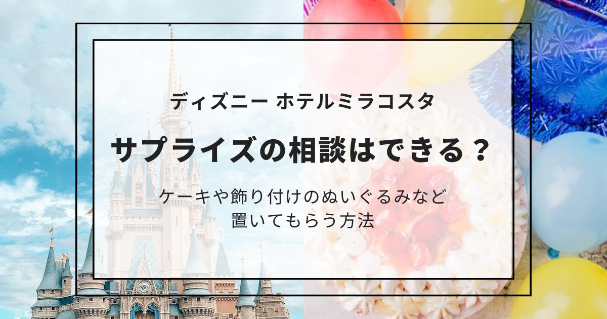 ミラコスタにサプライズの相談はできる？ケーキや飾り付けのぬいぐるみなどを置いてもらう方法,画像