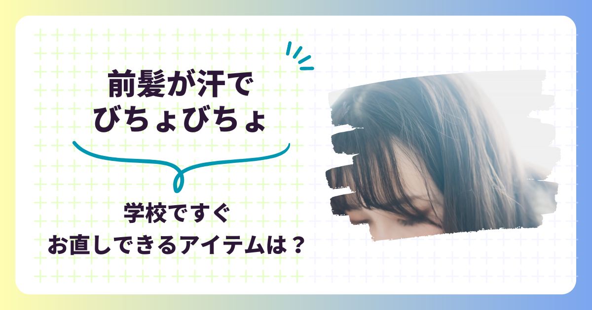 前髪が汗でびちょびちょ！学校ですぐお直しできるアイテムは？ベタベタをサラサラにする方法,画像